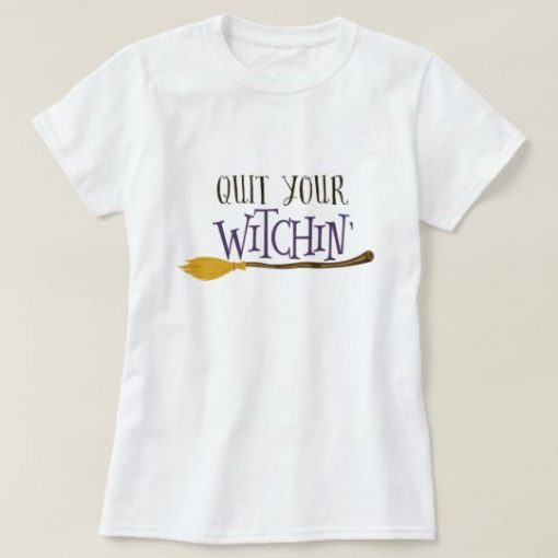 Quit Your Witchin T-Shirt EL01