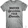 Whatever sprinkles your donuts T-shirt KH01