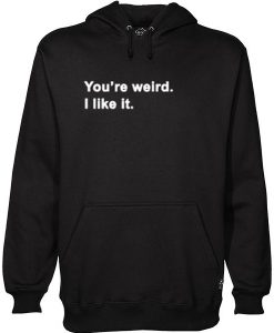 You’re Weird I Like It Hoodie GT01