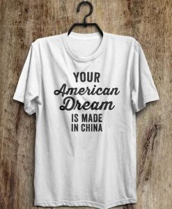 Your American Dream is made in China t shirt KH01