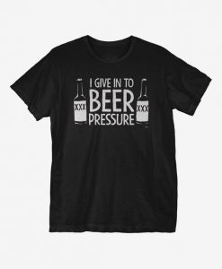 I Give In To Beer Pressure T-Shirt AV01