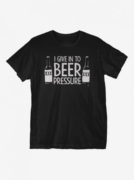 I Give In To Beer Pressure T-Shirt AV01