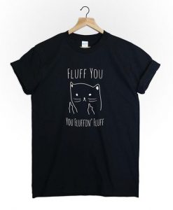Fluff you fluffin Cat T Shirt ER13N