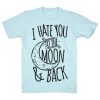 I Hate You To The Moon T-shirt N22FD