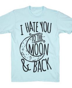 I Hate You To The Moon T-shirt N22FD