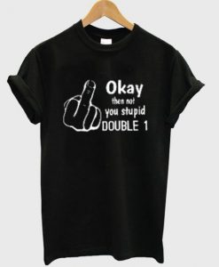 Okay then not you stupid t-shirt FD29N