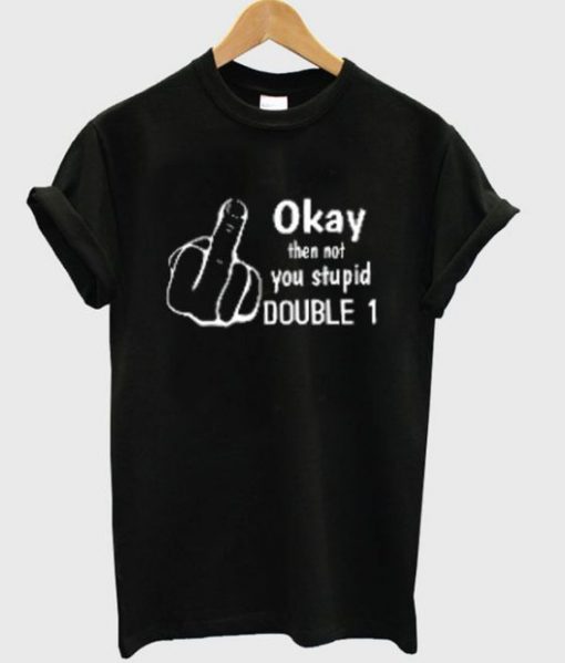 Okay then not you stupid t-shirt FD29N