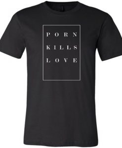 Porn Kills Love T-Shirt EM4N