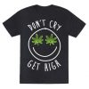 Don't Cry Get High T-shirt FD18D