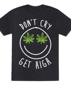 Don't Cry Get High T-shirt FD18D