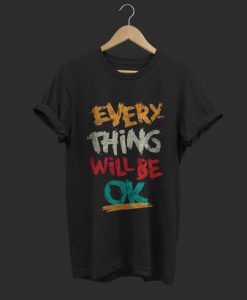 Every Thing Will Be Ok T Shirt FD18D