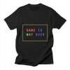 Game Is Not Ever T Shirt SR7D