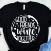 Good Friends Wine Together T-shirt FD5D