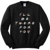 I'll Be There For You Sweatshirt SR4D