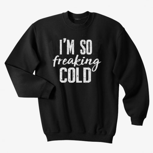 I'm So Freaking Cold Sweatshirt FD18D