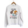 Youre My Person Sweatshirt FD5D