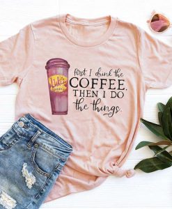 First I Drink The Coffee T-Shirt EL24J0