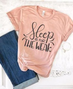 Sleep is for the Weak Tshirt FD21J0