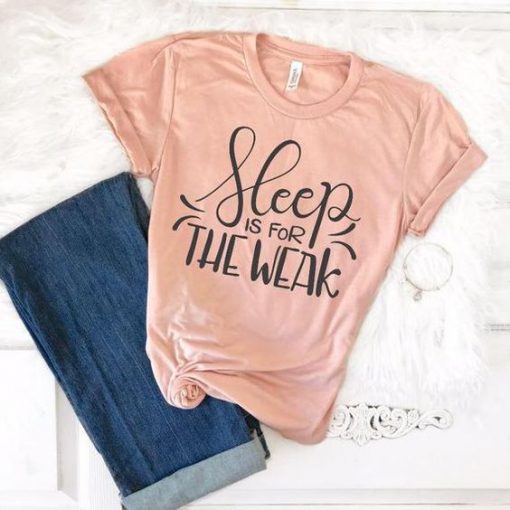 Sleep is for the Weak Tshirt FD21J0