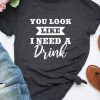 I need a drink T shirt SR6F0