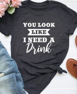 I need a drink T shirt SR6F0