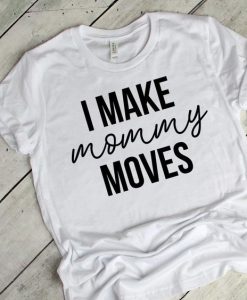 I Make Mommy Moves T-Shirt YT5M0