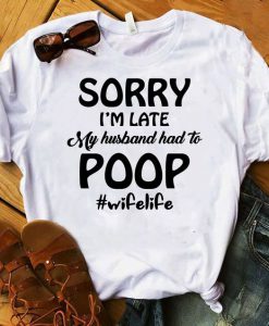 Sorry i'm late my Husband had to poop T-Shirt AF24M0