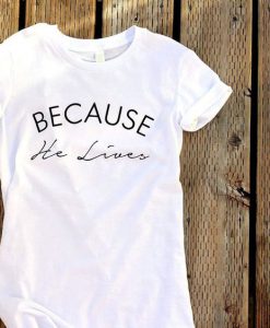 Because He Lives Tshirt ZL4A0