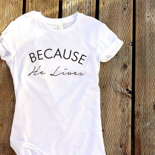 Because He Lives Tshirt ZL4A0