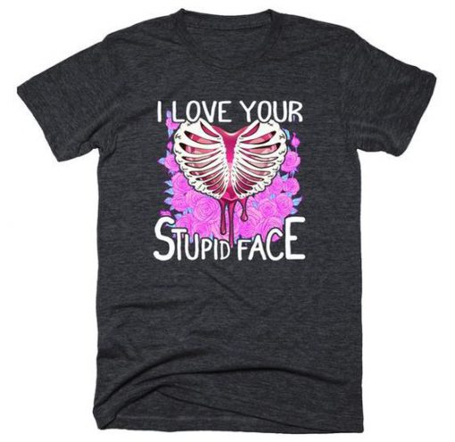 I Love Your Stupid Face Tshirt AS26JN0