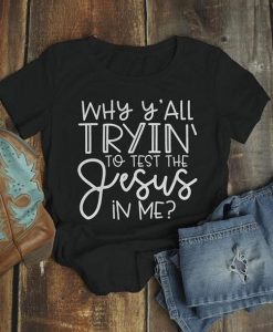 why yall trying to test the jesus in me Tshirt FD11JL0