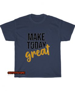 Make today great T-Shirt EL13D0