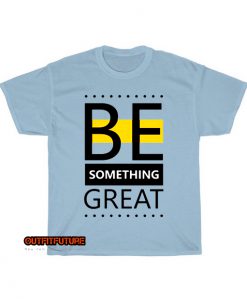 be something great T-Shirt EL5D0