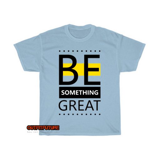 be something great T-Shirt EL5D0