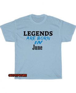 Legends Are Born In June T-shirt ED28JN1