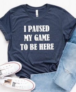 I Paused My Game To Be Here T-Shirt AL13MA1