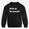 Yeet Or Be Yeeted Sweatshirt IM8MA1