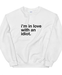 I'm In Love With An Idiot Sweatshirt AL30A1