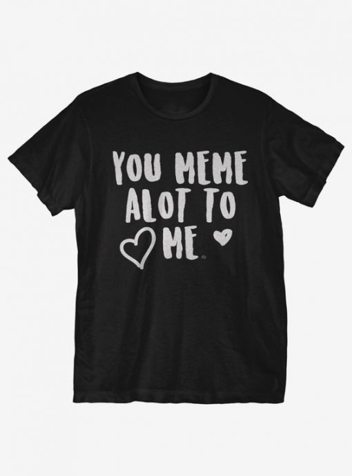 Meme A Lot To Me T-Shirt IM24A1