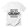 Why Do They Call It A Crush T-Shirt AL23A1