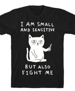 I Am Small And Sensitive But Also Fight Me Cat T-Shirt AL27M2