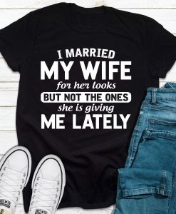 I Married My Wife For Her Looks T-Shirt AL12JL2