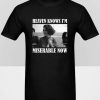 Miserable Now T-shirt