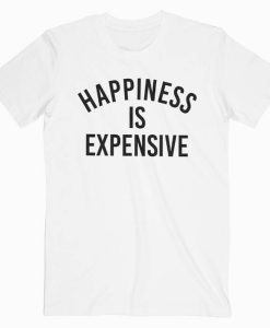 Happines Is Expensive T-shirt